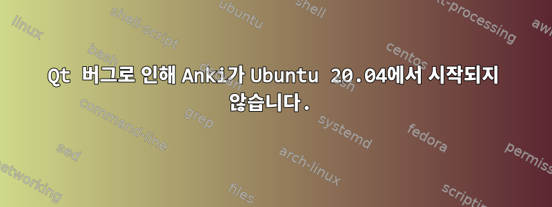 Qt 버그로 인해 Anki가 Ubuntu 20.04에서 시작되지 않습니다.