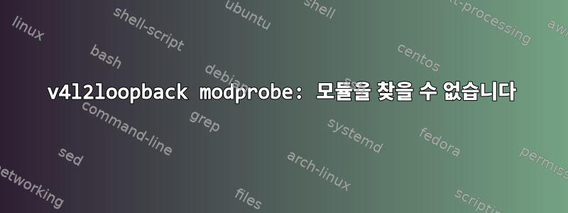 v4l2loopback modprobe: 모듈을 찾을 수 없습니다