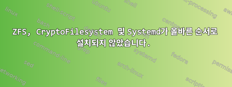 ZFS, CryptoFilesystem 및 Systemd가 올바른 순서로 설치되지 않았습니다.