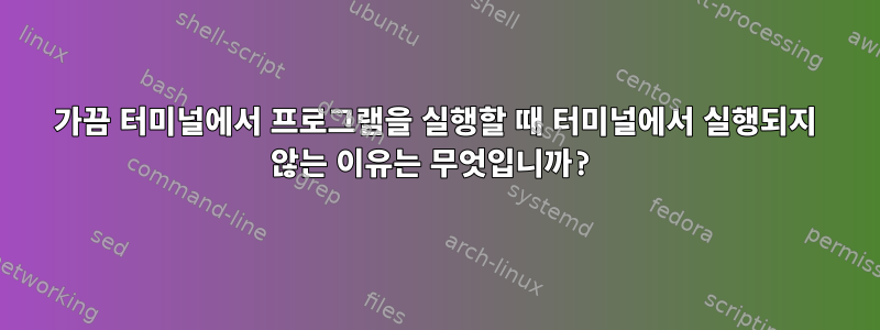 가끔 터미널에서 프로그램을 실행할 때 터미널에서 실행되지 않는 이유는 무엇입니까?