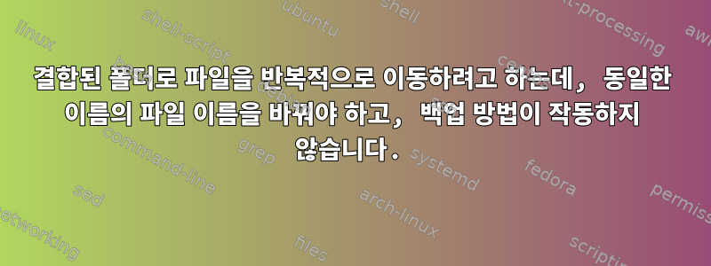 결합된 폴더로 파일을 반복적으로 이동하려고 하는데, 동일한 이름의 파일 이름을 바꿔야 하고, 백업 방법이 작동하지 않습니다.