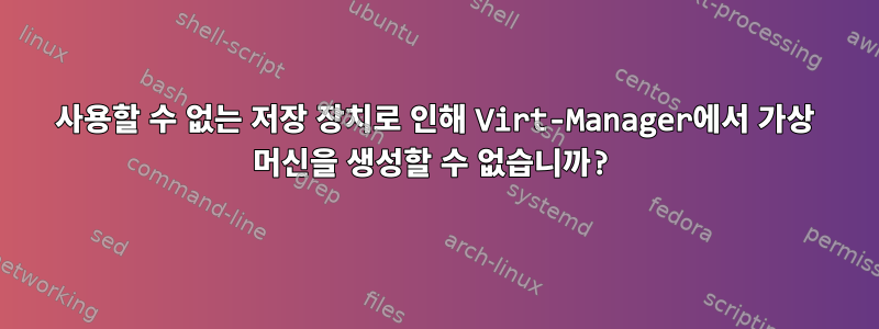 사용할 수 없는 저장 장치로 인해 Virt-Manager에서 가상 머신을 생성할 수 없습니까?