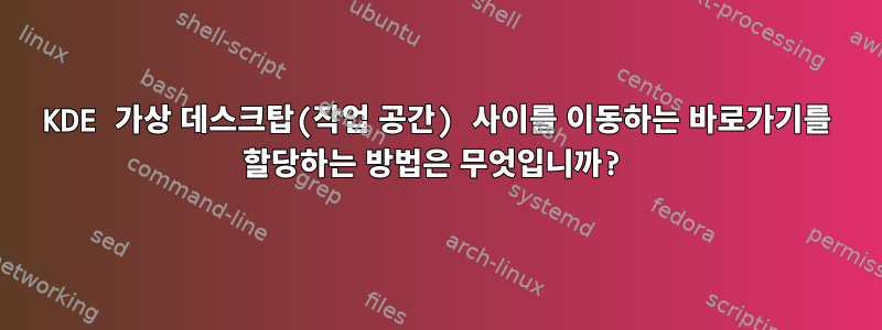 KDE 가상 데스크탑(작업 공간) 사이를 이동하는 바로가기를 할당하는 방법은 무엇입니까?