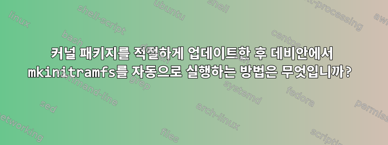 커널 패키지를 적절하게 업데이트한 후 데비안에서 mkinitramfs를 자동으로 실행하는 방법은 무엇입니까?