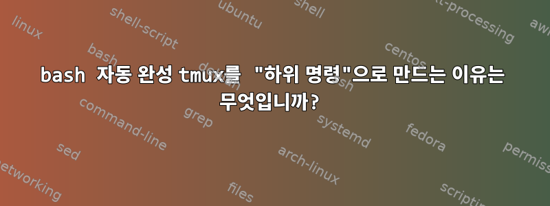 bash 자동 완성 tmux를 "하위 명령"으로 만드는 이유는 무엇입니까?