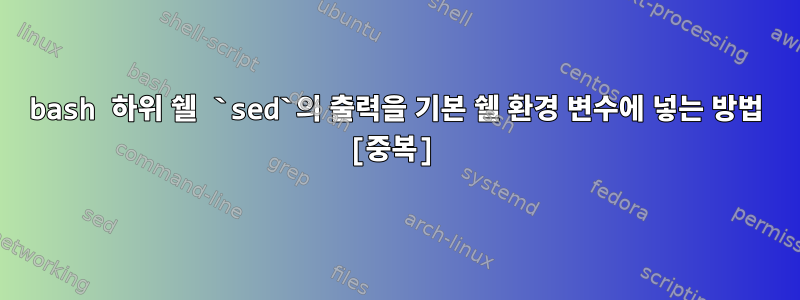 bash 하위 쉘 `sed`의 출력을 기본 쉘 환경 변수에 넣는 방법 [중복]