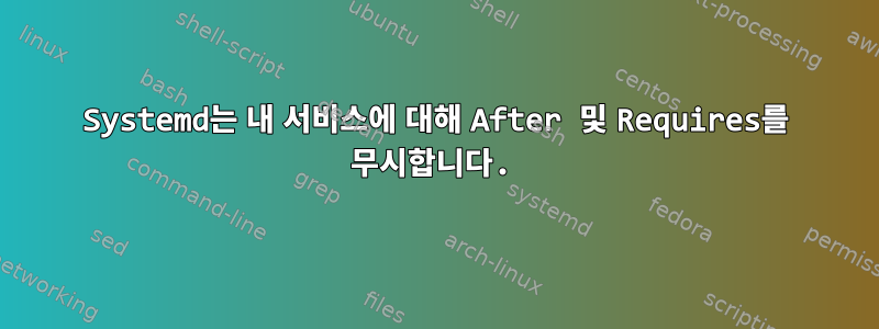 Systemd는 내 서비스에 대해 After 및 Requires를 무시합니다.