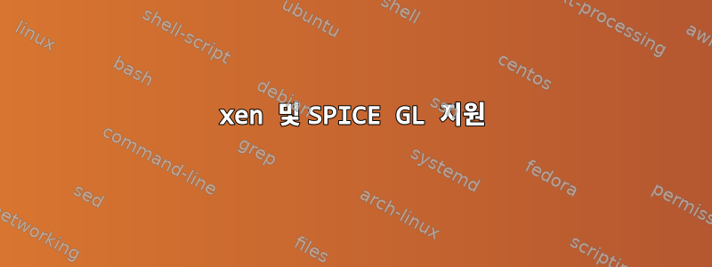 xen 및 SPICE GL 지원