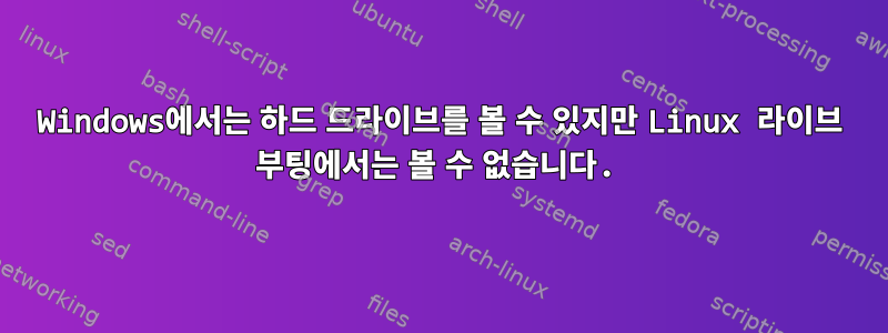 Windows에서는 하드 드라이브를 볼 수 있지만 Linux 라이브 부팅에서는 볼 수 없습니다.