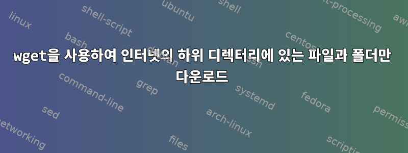 wget을 사용하여 인터넷의 하위 디렉터리에 있는 파일과 폴더만 다운로드