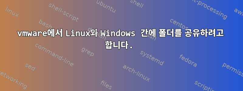 vmware에서 Linux와 Windows 간에 폴더를 공유하려고 합니다.