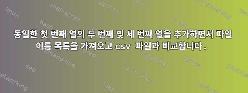 동일한 첫 번째 열의 두 번째 및 세 번째 열을 추가하면서 파일 이름 목록을 가져오고 csv 파일과 비교합니다.