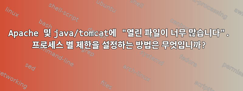 Apache 및 java/tomcat에 "열린 파일이 너무 많습니다". 프로세스 별 제한을 설정하는 방법은 무엇입니까?