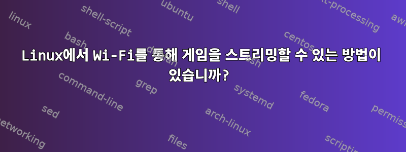 Linux에서 Wi-Fi를 통해 게임을 스트리밍할 수 있는 방법이 있습니까?