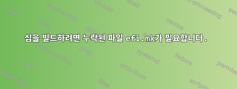 심을 빌드하려면 누락된 파일 efi.mk가 필요합니다.