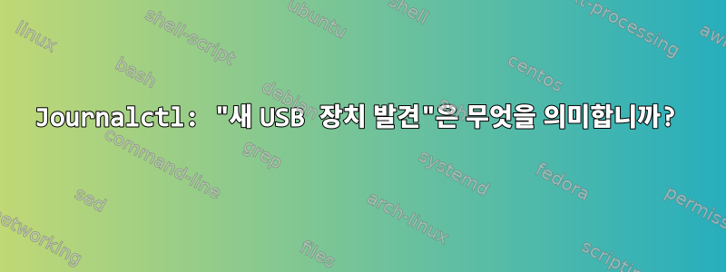 Journalctl: "새 USB 장치 발견"은 무엇을 의미합니까?