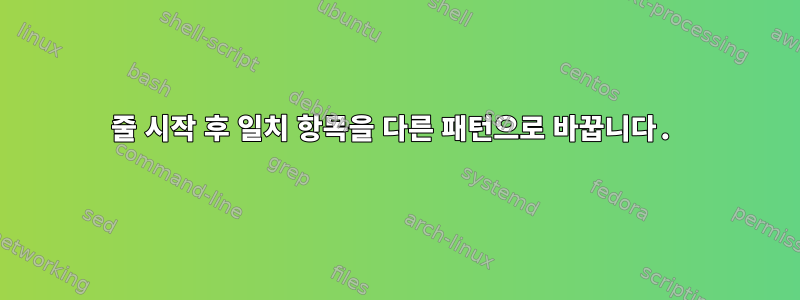 줄 시작 후 일치 항목을 다른 패턴으로 바꿉니다.