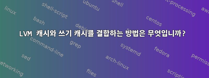 LVM 캐시와 쓰기 캐시를 결합하는 방법은 무엇입니까?