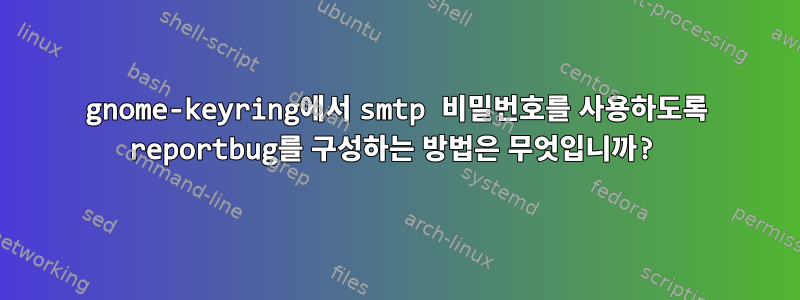 gnome-keyring에서 smtp 비밀번호를 사용하도록 reportbug를 구성하는 방법은 무엇입니까?