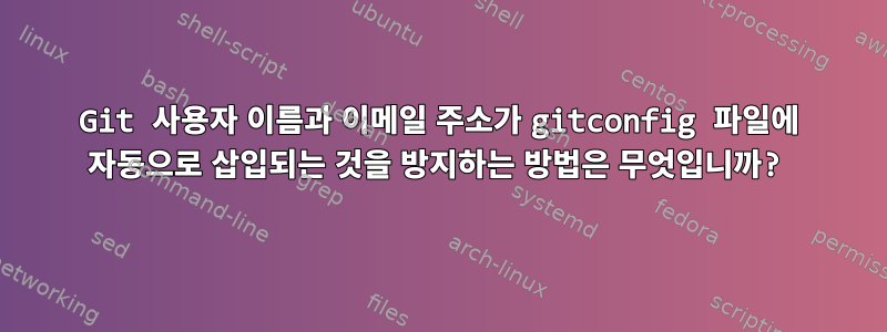 Git 사용자 이름과 이메일 주소가 gitconfig 파일에 자동으로 삽입되는 것을 방지하는 방법은 무엇입니까?