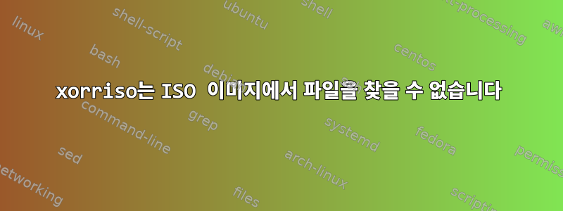 xorriso는 ISO 이미지에서 파일을 찾을 수 없습니다