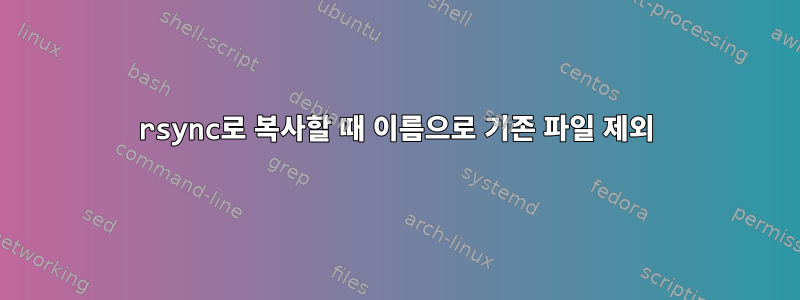 rsync로 복사할 때 이름으로 기존 파일 제외