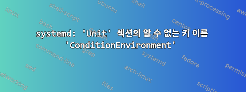 systemd: 'Unit' 섹션의 알 수 없는 키 이름 'ConditionEnvironment'