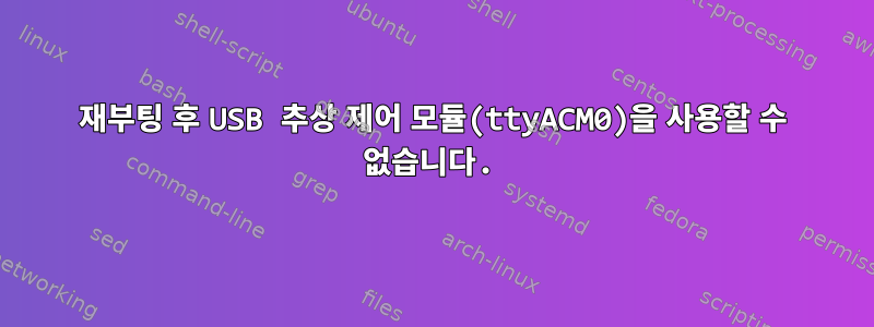 재부팅 후 USB 추상 제어 모듈(ttyACM0)을 사용할 수 없습니다.