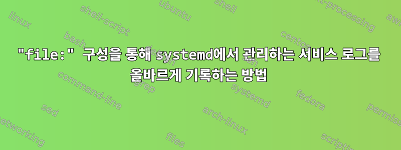 "file:" 구성을 통해 systemd에서 관리하는 서비스 로그를 올바르게 기록하는 방법