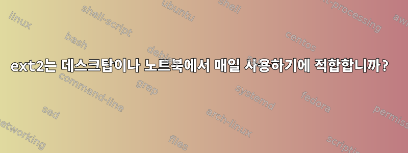 ext2는 데스크탑이나 노트북에서 매일 사용하기에 적합합니까?