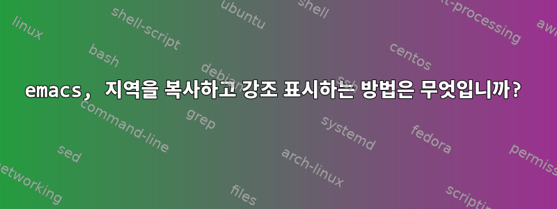 emacs, 지역을 복사하고 강조 표시하는 방법은 무엇입니까?