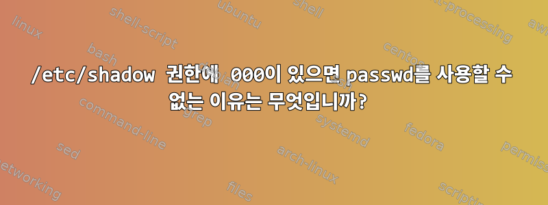 /etc/shadow 권한에 000이 있으면 passwd를 사용할 수 없는 이유는 무엇입니까?