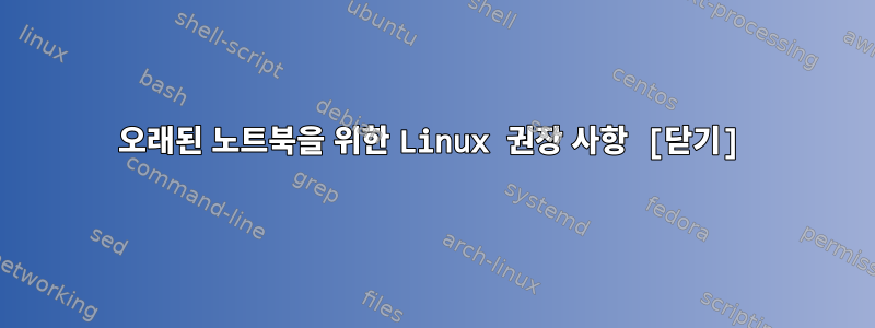 오래된 노트북을 위한 Linux 권장 사항 [닫기]