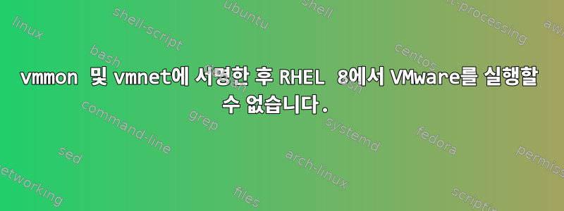 vmmon 및 vmnet에 서명한 후 RHEL 8에서 VMware를 실행할 수 없습니다.