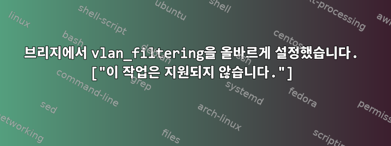 브리지에서 vlan_filtering을 올바르게 설정했습니다. ["이 작업은 지원되지 않습니다."]