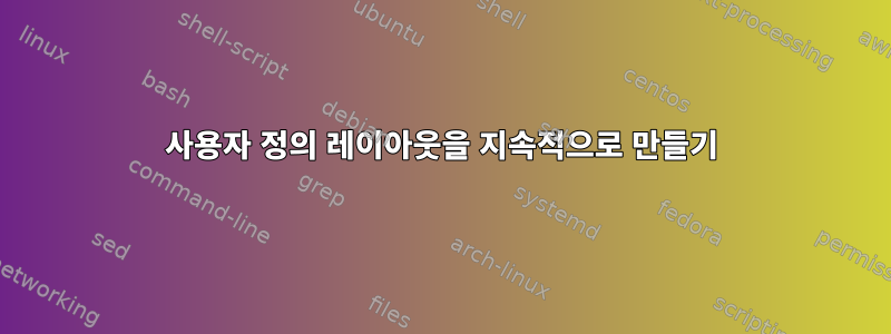 사용자 정의 레이아웃을 지속적으로 만들기