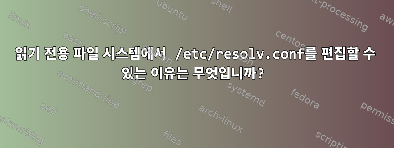 읽기 전용 파일 시스템에서 /etc/resolv.conf를 편집할 수 있는 이유는 무엇입니까?