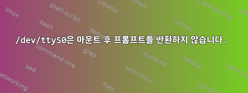 /dev/ttyS0은 마운트 후 프롬프트를 반환하지 않습니다.