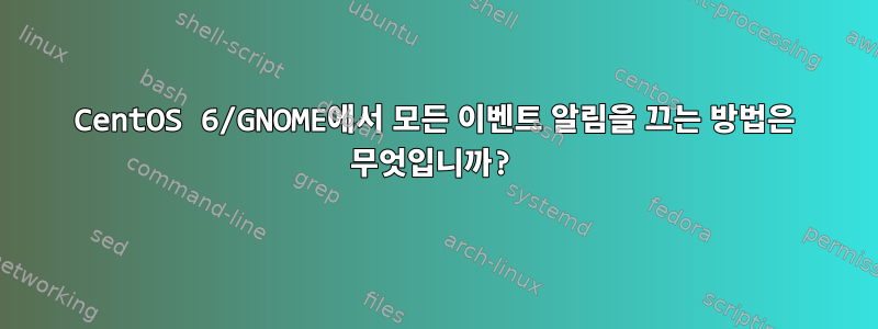 CentOS 6/GNOME에서 모든 이벤트 알림을 끄는 방법은 무엇입니까?