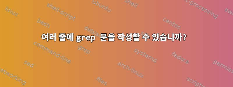 여러 줄에 grep 문을 작성할 수 있습니까?