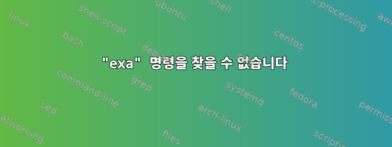 "exa" 명령을 찾을 수 없습니다