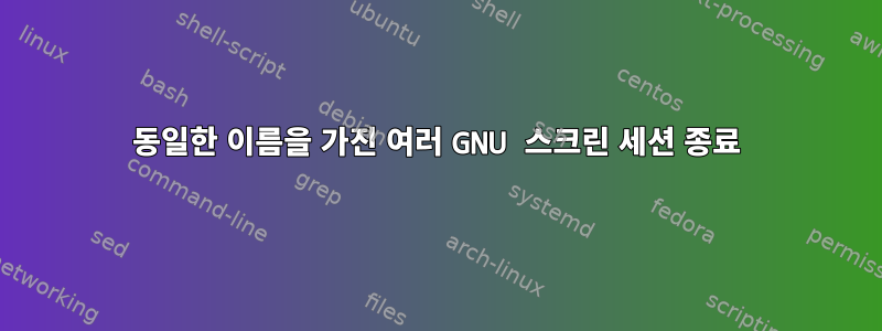 동일한 이름을 가진 여러 GNU 스크린 세션 종료