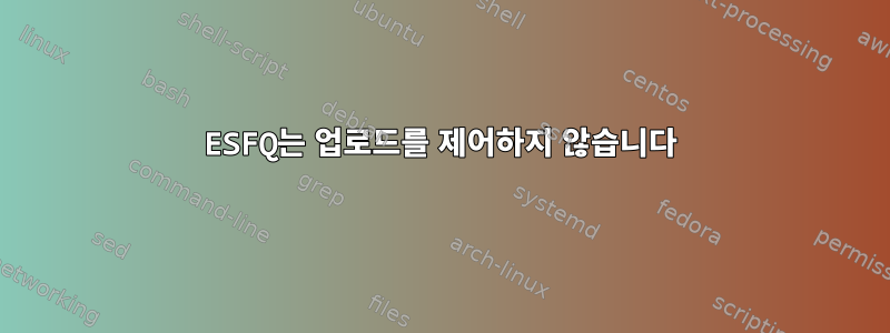 ESFQ는 업로드를 제어하지 않습니다