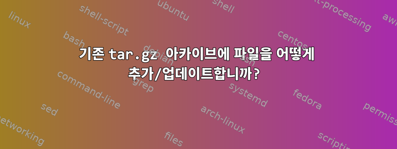 기존 tar.gz 아카이브에 파일을 어떻게 추가/업데이트합니까?