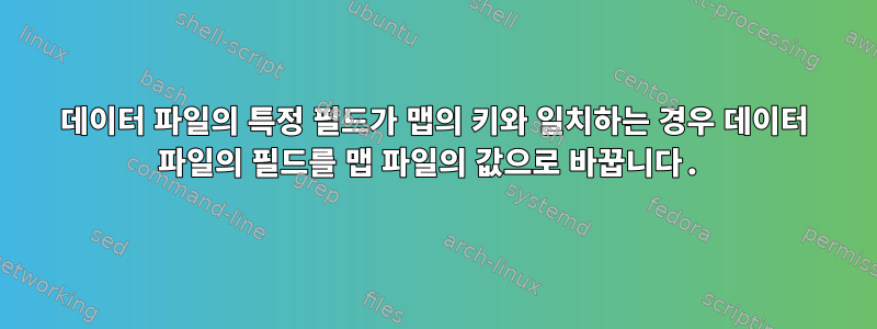 데이터 파일의 특정 필드가 맵의 키와 일치하는 경우 데이터 파일의 필드를 맵 파일의 값으로 바꿉니다.