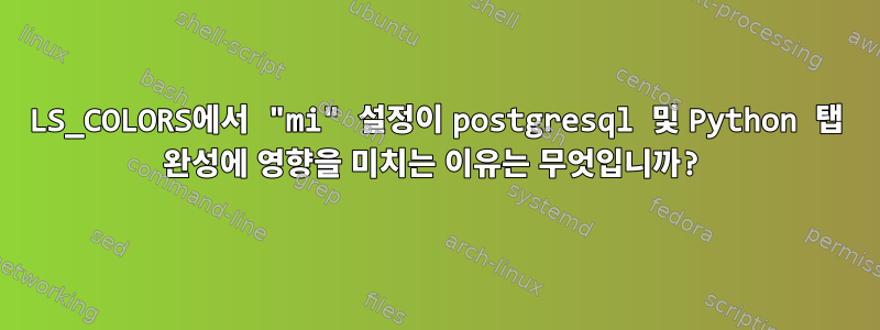 LS_COLORS에서 "mi" 설정이 postgresql 및 Python 탭 완성에 영향을 미치는 이유는 무엇입니까?