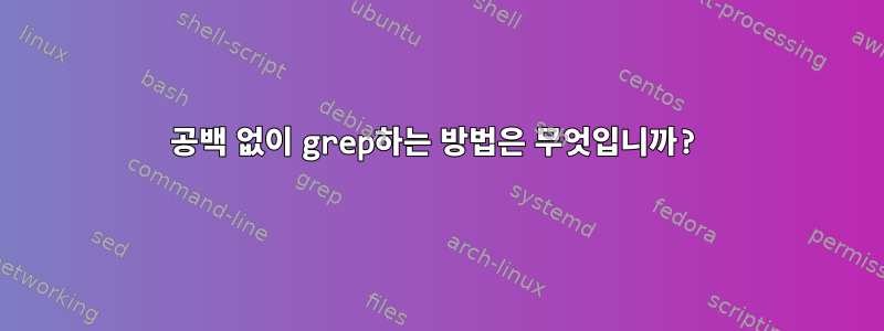 공백 없이 grep하는 방법은 무엇입니까?