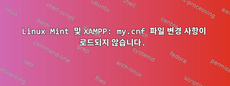 Linux Mint 및 XAMPP: my.cnf 파일 변경 사항이 로드되지 않습니다.