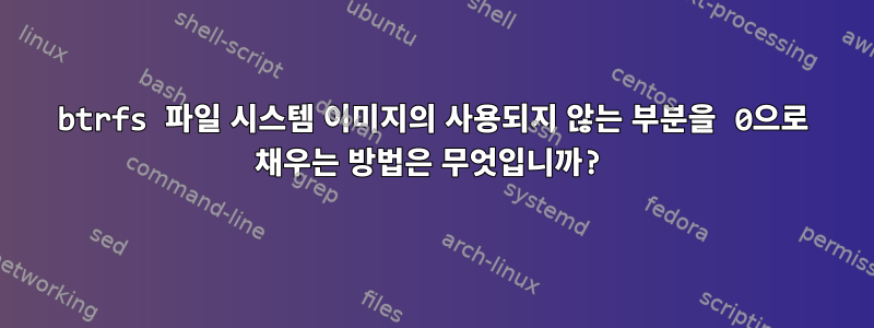 btrfs 파일 시스템 이미지의 사용되지 않는 부분을 0으로 채우는 방법은 무엇입니까?