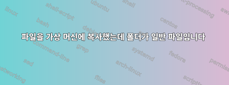 파일을 가상 머신에 복사했는데 폴더가 일반 파일입니다